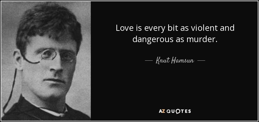 Love is every bit as violent and dangerous as murder. - Knut Hamsun