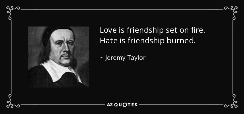 Love is friendship set on fire. Hate is friendship burned. - Jeremy Taylor