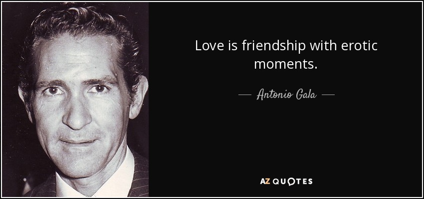 Love is friendship with erotic moments. - Antonio Gala