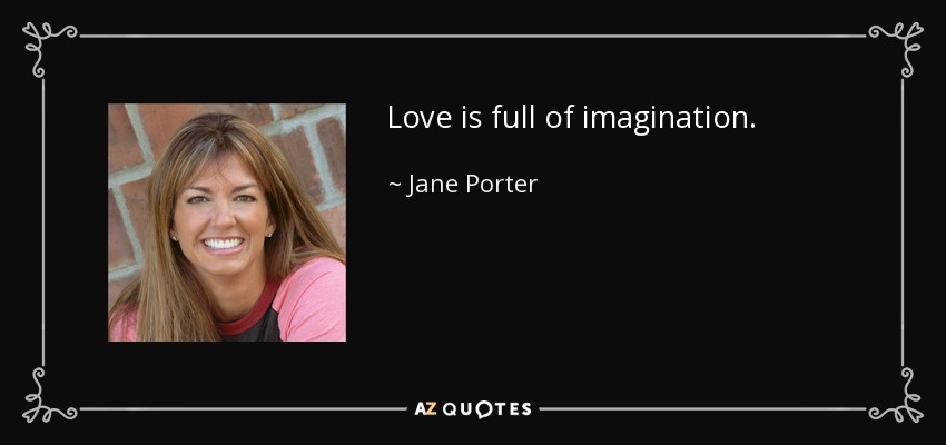 Love is full of imagination. - Jane Porter