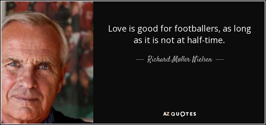 Love is good for footballers, as long as it is not at half-time. - Richard Møller Nielsen