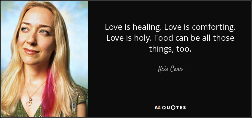 Kris Carr quote: Love is healing. Love is comforting. Love is holy. Food...