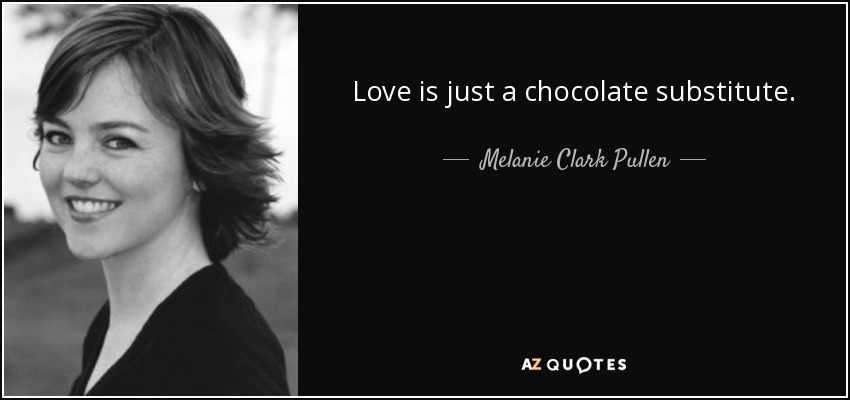 Love is just a chocolate substitute. - Melanie Clark Pullen
