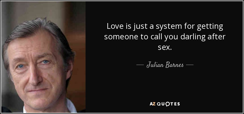 Love is just a system for getting someone to call you darling after sex. - Julian Barnes