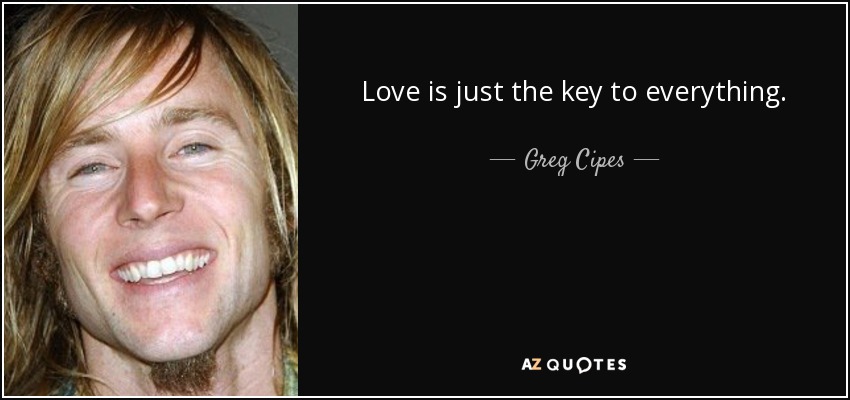 Love is just the key to everything. - Greg Cipes