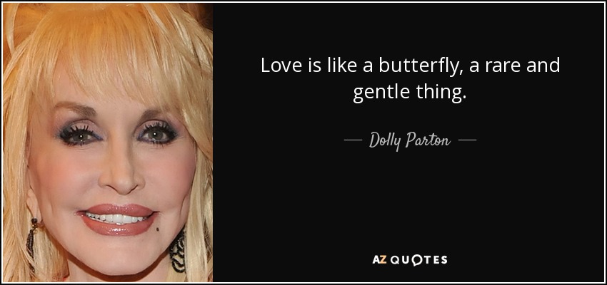 Love is like a butterfly, a rare and gentle thing. - Dolly Parton