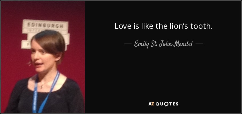 Love is like the lion’s tooth. - Emily St. John Mandel