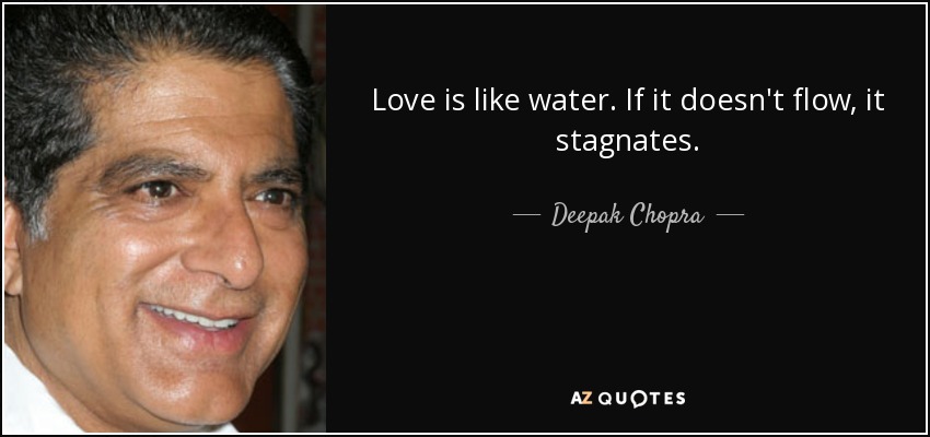 Love is like water. If it doesn't flow, it stagnates. - Deepak Chopra