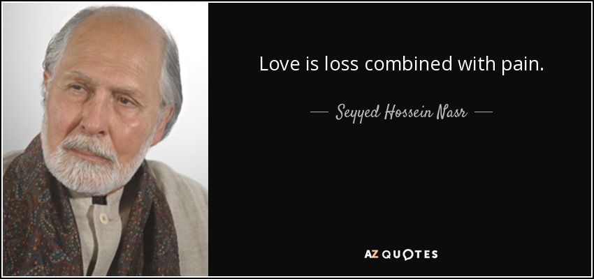 Love is loss combined with pain. - Seyyed Hossein Nasr