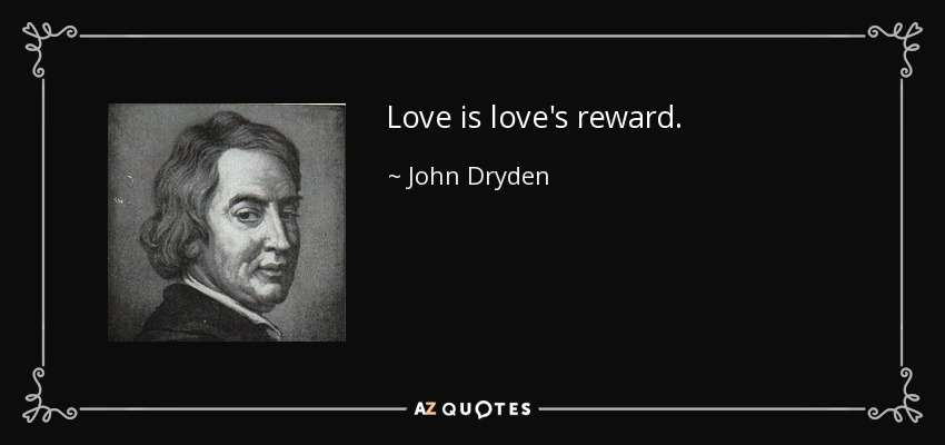 Love is love's reward. - John Dryden