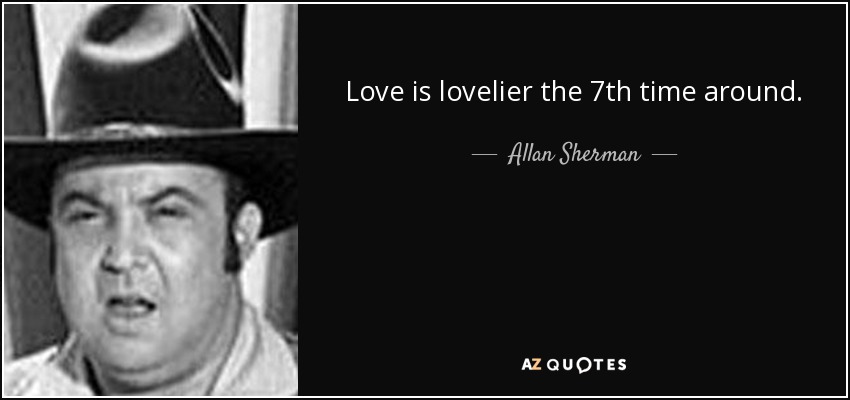 Love is lovelier the 7th time around. - Allan Sherman