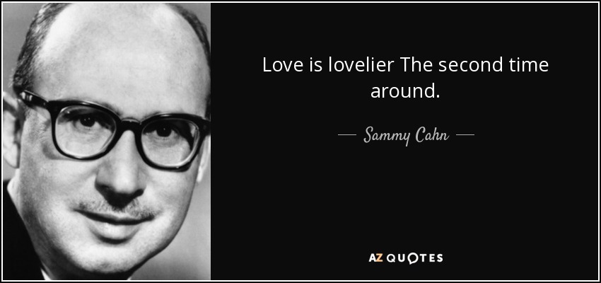 Love is lovelier The second time around. - Sammy Cahn