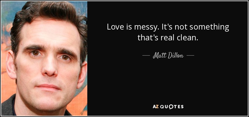 Love is messy. It's not something that's real clean. - Matt Dillon