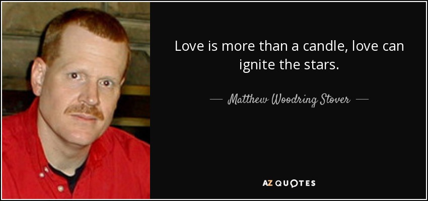 Love is more than a candle, love can ignite the stars. - Matthew Woodring Stover