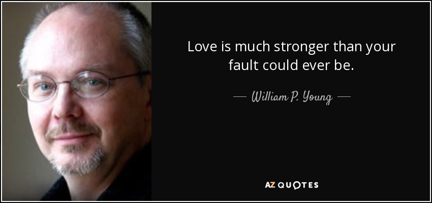 Love is much stronger than your fault could ever be. - William P. Young