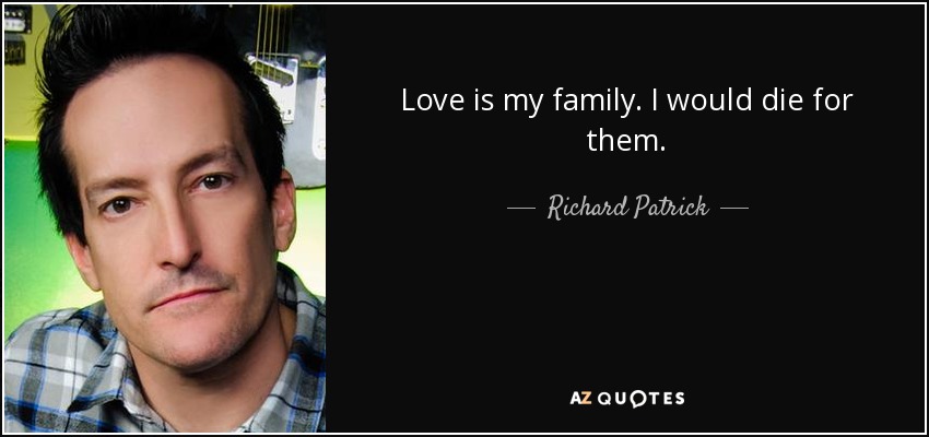 Love is my family. I would die for them. - Richard Patrick