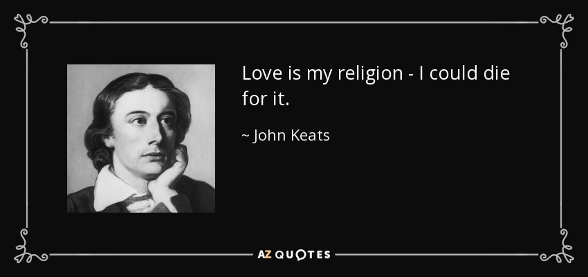 Love is my religion - I could die for it. - John Keats