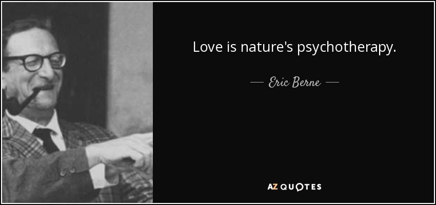 Love is nature's psychotherapy. - Eric Berne