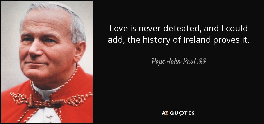 Love is never defeated, and I could add, the history of Ireland proves it. - Pope John Paul II