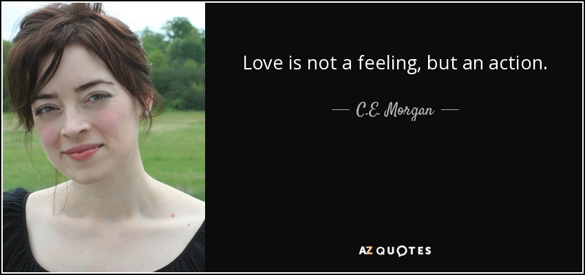 Love is not a feeling, but an action. - C.E. Morgan