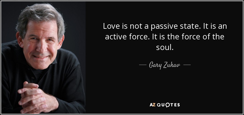 Love is not a passive state. It is an active force. It is the force of the soul. - Gary Zukav