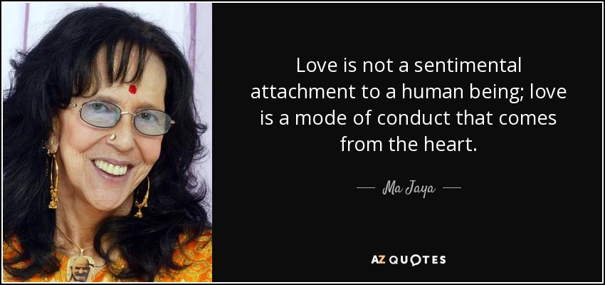 Love is not a sentimental attachment to a human being; love is a mode of conduct that comes from the heart. - Ma Jaya