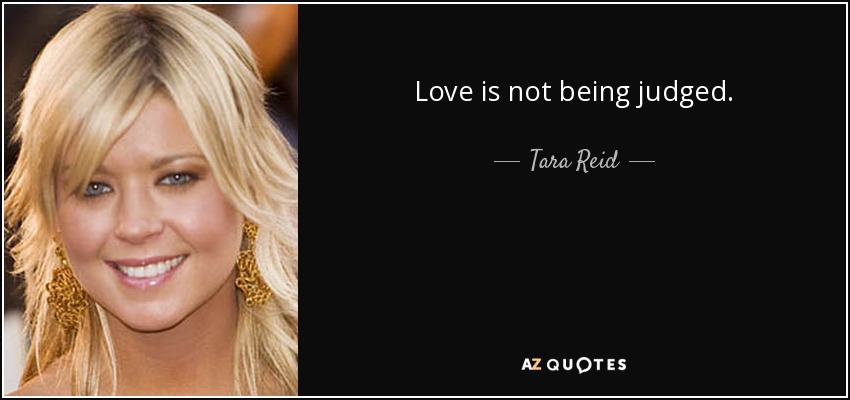 Love is not being judged. - Tara Reid