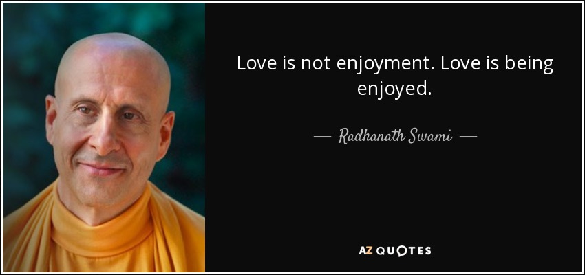 Love is not enjoyment. Love is being enjoyed. - Radhanath Swami