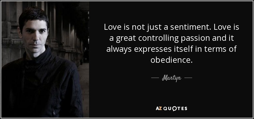 Love is not just a sentiment. Love is a great controlling passion and it always expresses itself in terms of obedience. - Martyn