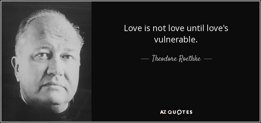 Love is not love until love's vulnerable. - Theodore Roethke