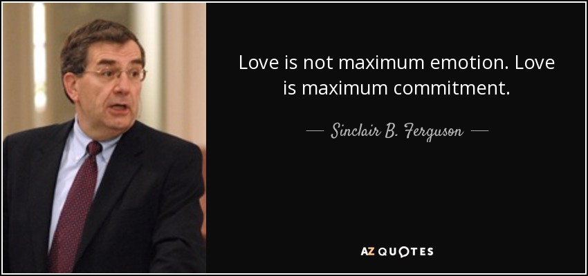 Love is not maximum emotion. Love is maximum commitment. - Sinclair B. Ferguson