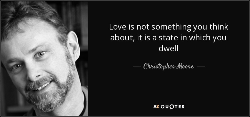 Love is not something you think about, it is a state in which you dwell - Christopher Moore