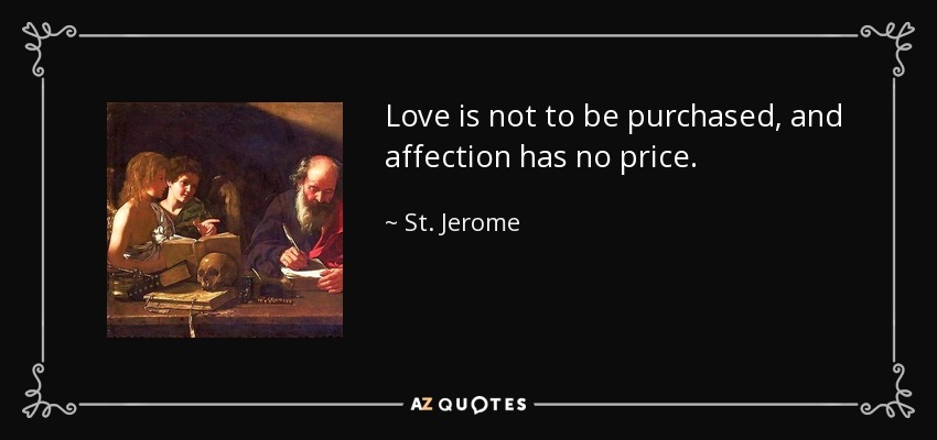 Love is not to be purchased, and affection has no price. - St. Jerome