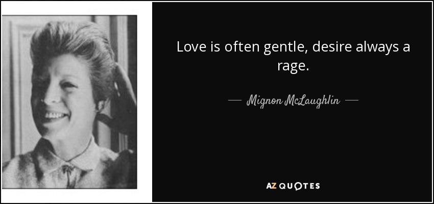 Love is often gentle, desire always a rage. - Mignon McLaughlin