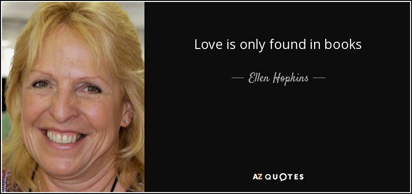 Love is only found in books - Ellen Hopkins