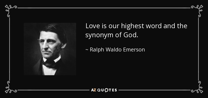Love is our highest word and the synonym of God. - Ralph Waldo Emerson
