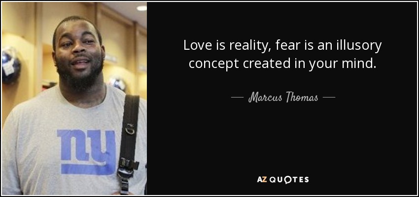 Love is reality, fear is an illusory concept created in your mind. - Marcus Thomas