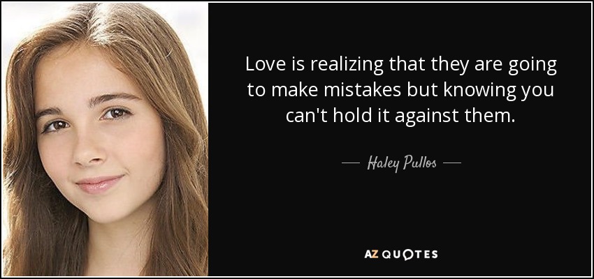 Love is realizing that they are going to make mistakes but knowing you can't hold it against them. - Haley Pullos