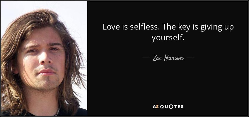 Love is selfless. The key is giving up yourself. - Zac Hanson