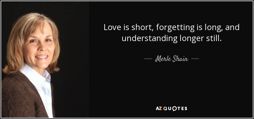 Love is short, forgetting is long, and understanding longer still. - Merle Shain