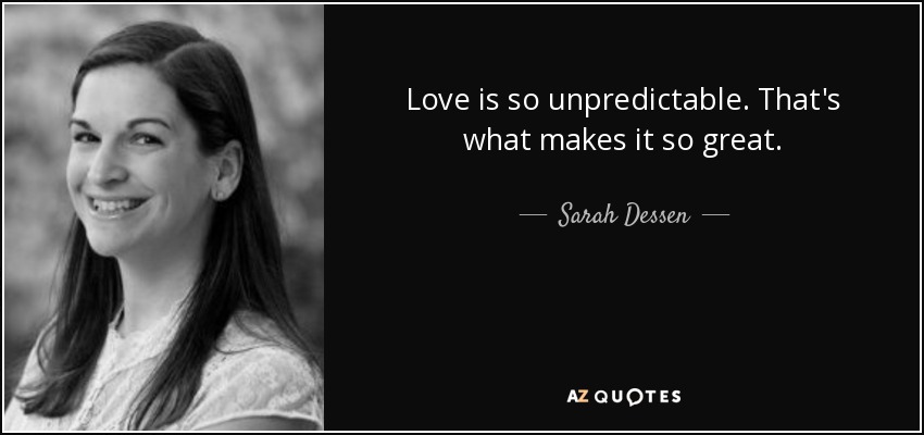 Love is so unpredictable. That's what makes it so great. - Sarah Dessen