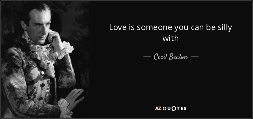 Love is someone you can be silly with - Cecil Beaton