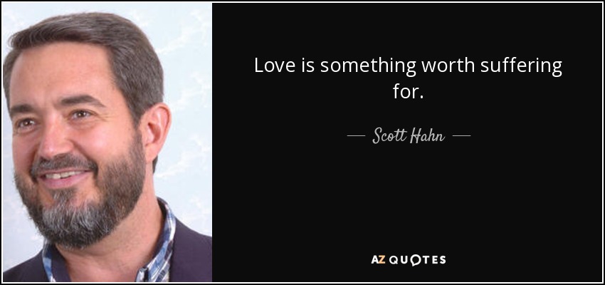 Love is something worth suffering for. - Scott Hahn