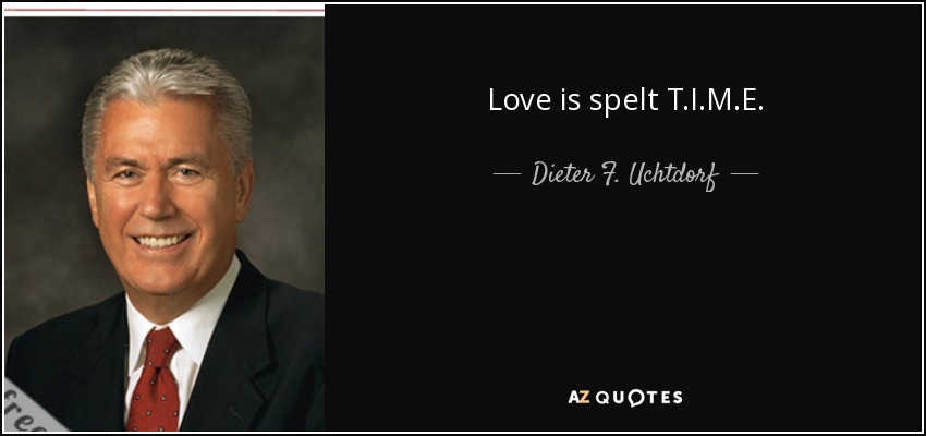 Love is spelt T.I.M.E. - Dieter F. Uchtdorf