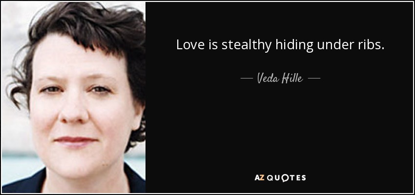 Love is stealthy hiding under ribs. - Veda Hille