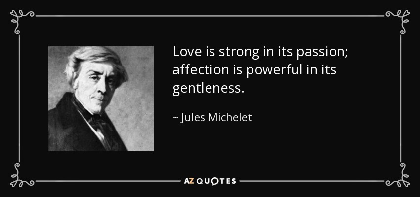 Love is strong in its passion; affection is powerful in its gentleness. - Jules Michelet