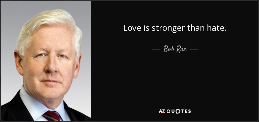 Love is stronger than hate. - Bob Rae