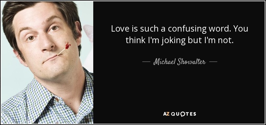 Love is such a confusing word. You think I'm joking but I'm not. - Michael Showalter