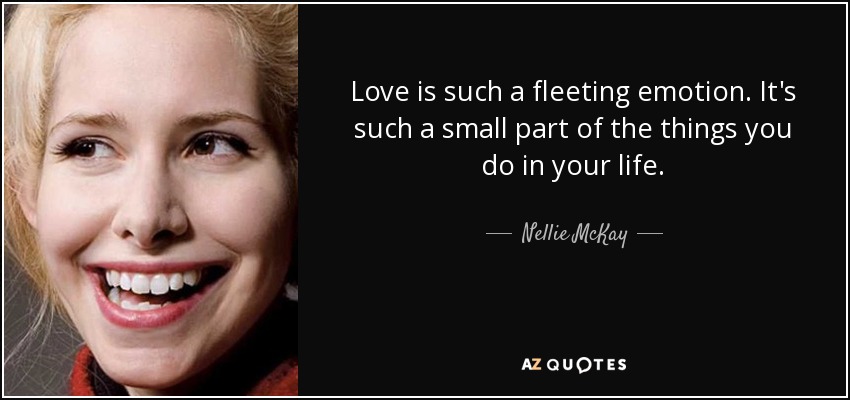 Love is such a fleeting emotion. It's such a small part of the things you do in your life. - Nellie McKay