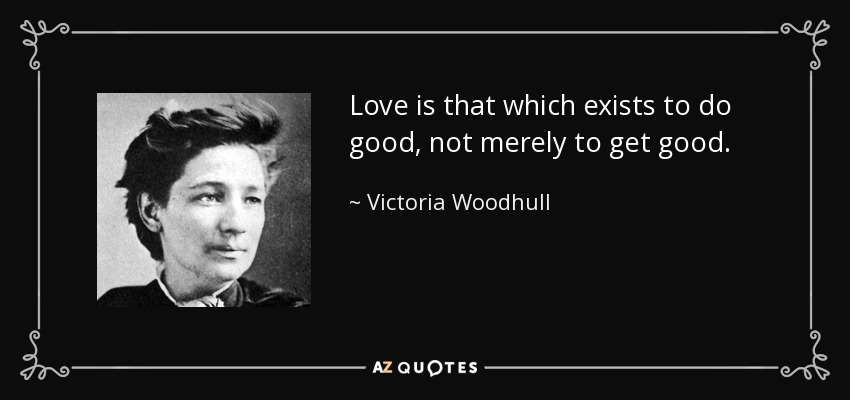 Love is that which exists to do good, not merely to get good. - Victoria Woodhull